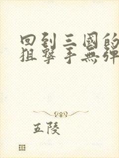 回到三国的特种狙击手无弹窗