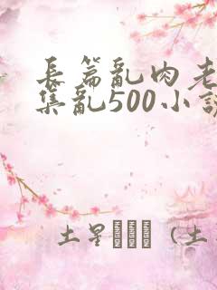 长篇乱肉老师合集乱500小说