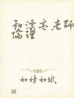 和漂亮老师做爰伦理