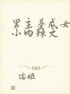 男主养成女主从小肉辣文