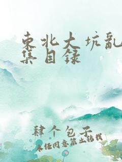 东北大坑乱H全集目录