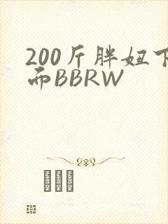 200斤胖妞下面BBRW