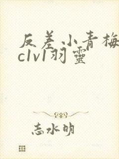 反差小青梅不经c1v1羽灵