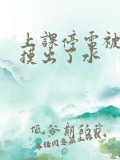 上课停电被男生摸出了水