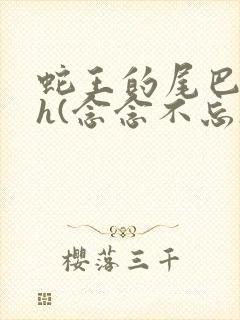 蛇王的尾巴高ah(念念不忘)