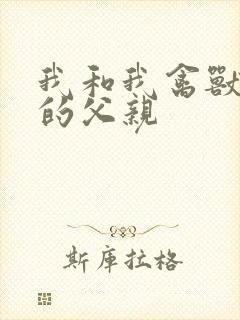 我和我禽兽不如的父亲