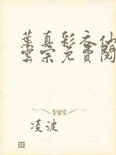 叶真彩衣仙子齐云宗免费阅读无弹窗