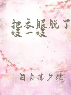 把衣服脱了让我吸一吸