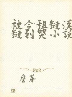 被合租糙汉室友糙到哭小说就想吃肉肉