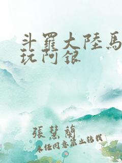 斗罗大陆马红俊玩阿银