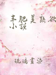 丰肥美熟欲妇乱小说