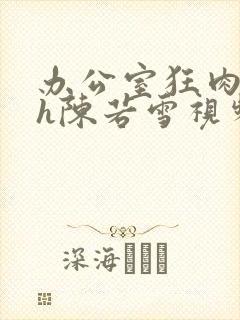 办公室狂肉校花h陈若雪视频