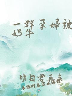 一群孕妇被当成奶牛