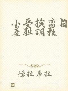 小受挨脔日常h羞耻调教