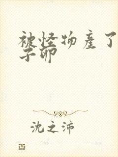 被怪物产了一肚子卵