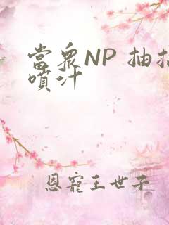 当众NP 抽搐喷汁