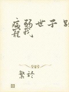 病弱世子 别太宠我