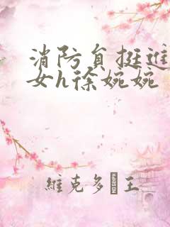 消防员挺进乖乖女h徐婉婉