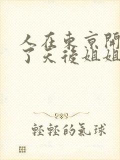 人在东京开局娶了天后姐姐的小说