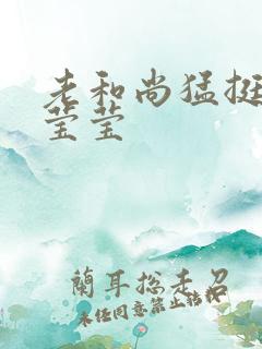 老和尚猛挺进她莹莹