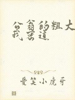 公翁的粗大挺进我密道