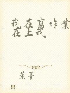 我在写作业叔叔在上我