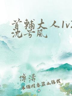 首辅大人1v2沈兮风