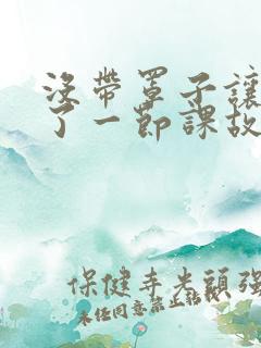 没带罩子让他C了一节课故事