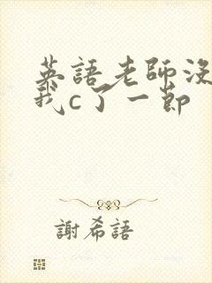 英语老师没戴让我c了一节