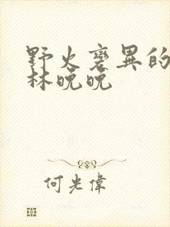 野火变异的父爱林晚晚