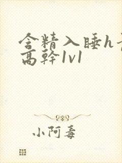 含精入睡h青梅高干1v1