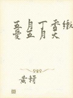 五月丁香缴情深爱五月天