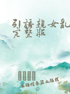 引诱亲女乱小说完整版