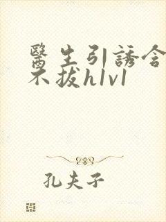 医生引诱含整夜不拔h1v1