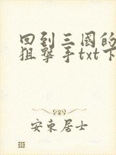 回到三国的特种狙击手txt下载