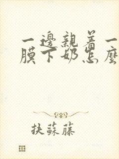 一边亲着一边面膜下奶怎么回事啊