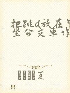 把跳d放在里面坐公交车作文