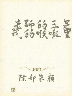 老师的玉足伸进我的喉咙里