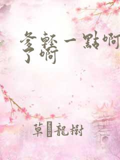 爹轻一点啊太重了啊