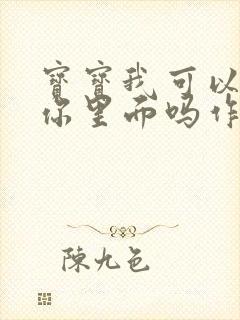 宝宝我可以尿在你里面吗作文