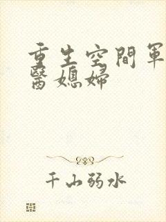 重生空间军长军医媳妇