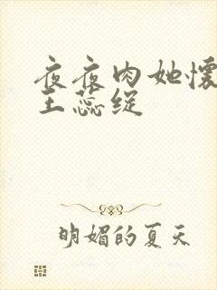 夜夜肉她怀孕h王蕊绽