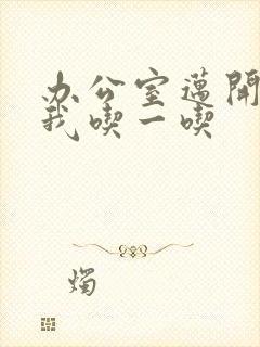 办公室迈开腿让我吃一吃