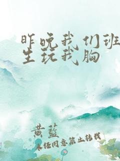 昨晚我们班六男生玩我胸