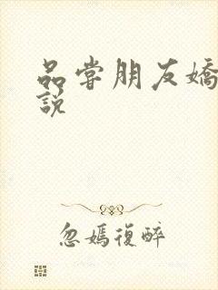 品尝朋友娇妻小说