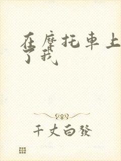 在摩托车上面要了我