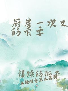 厨房一次又一次的索要