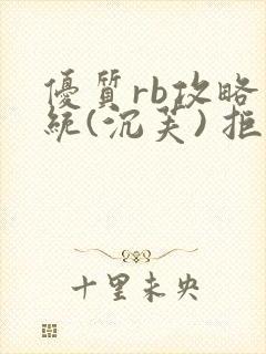 优质rb攻略系统(沉芙) 拒绝改写