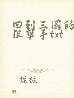 回到三国的特种狙击手txt