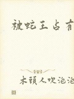 被蛇王占有